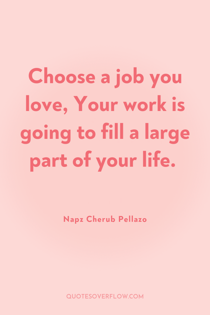 Choose a job you love, Your work is going to...