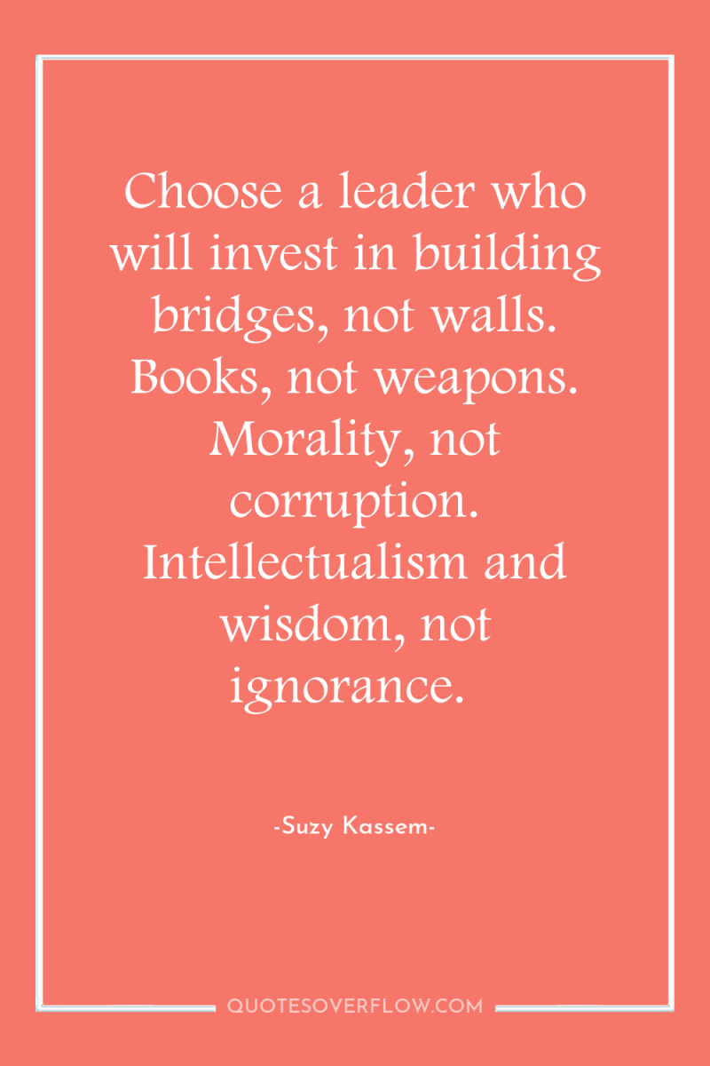 Choose a leader who will invest in building bridges, not...