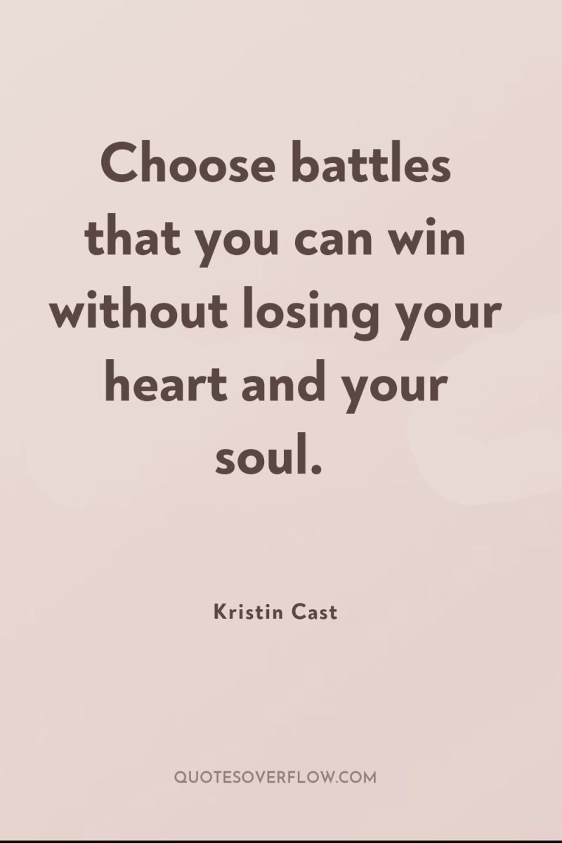Choose battles that you can win without losing your heart...