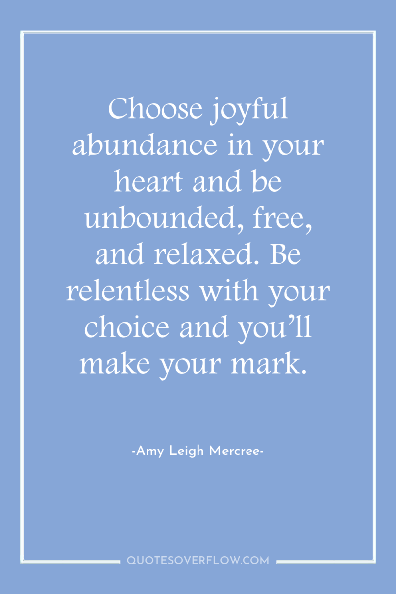 Choose joyful abundance in your heart and be unbounded, free,...
