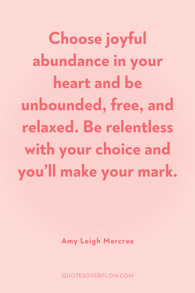 Choose joyful abundance in your heart and be unbounded, free,...