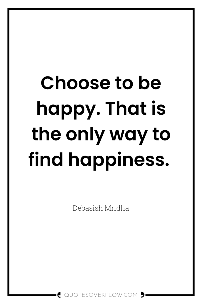 Choose to be happy. That is the only way to...