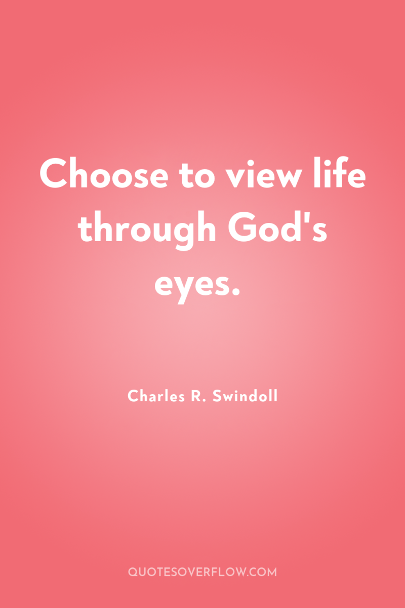 Choose to view life through God's eyes. 