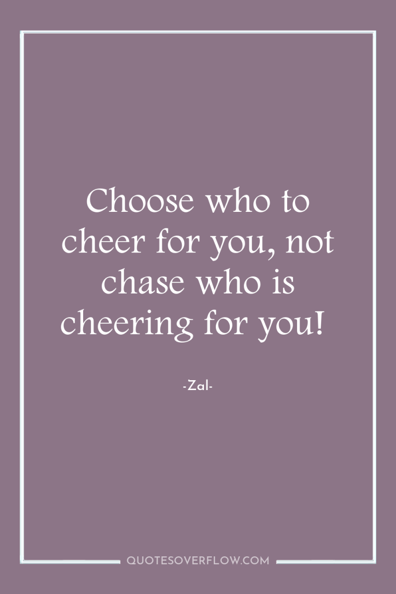 Choose who to cheer for you, not chase who is...
