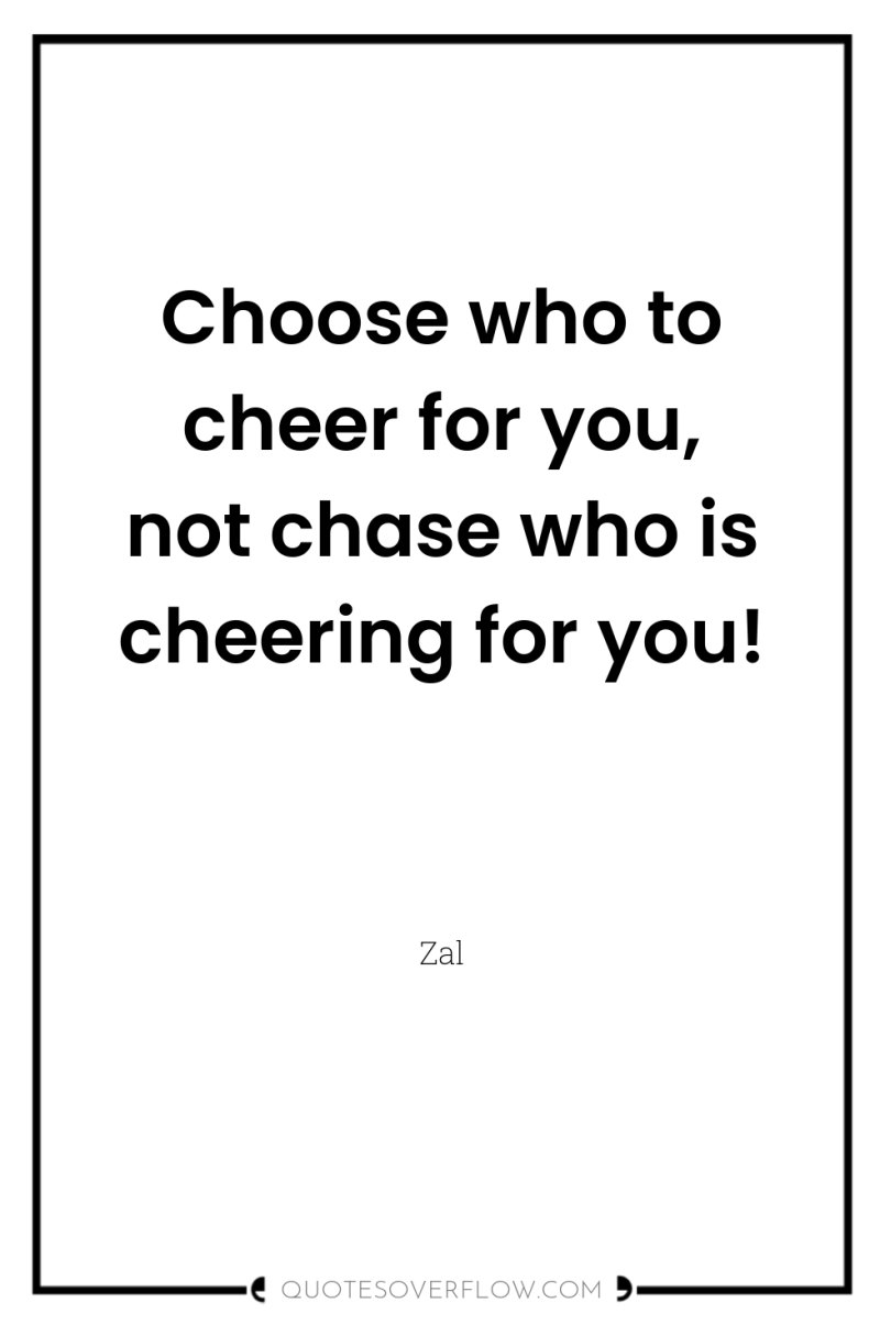 Choose who to cheer for you, not chase who is...