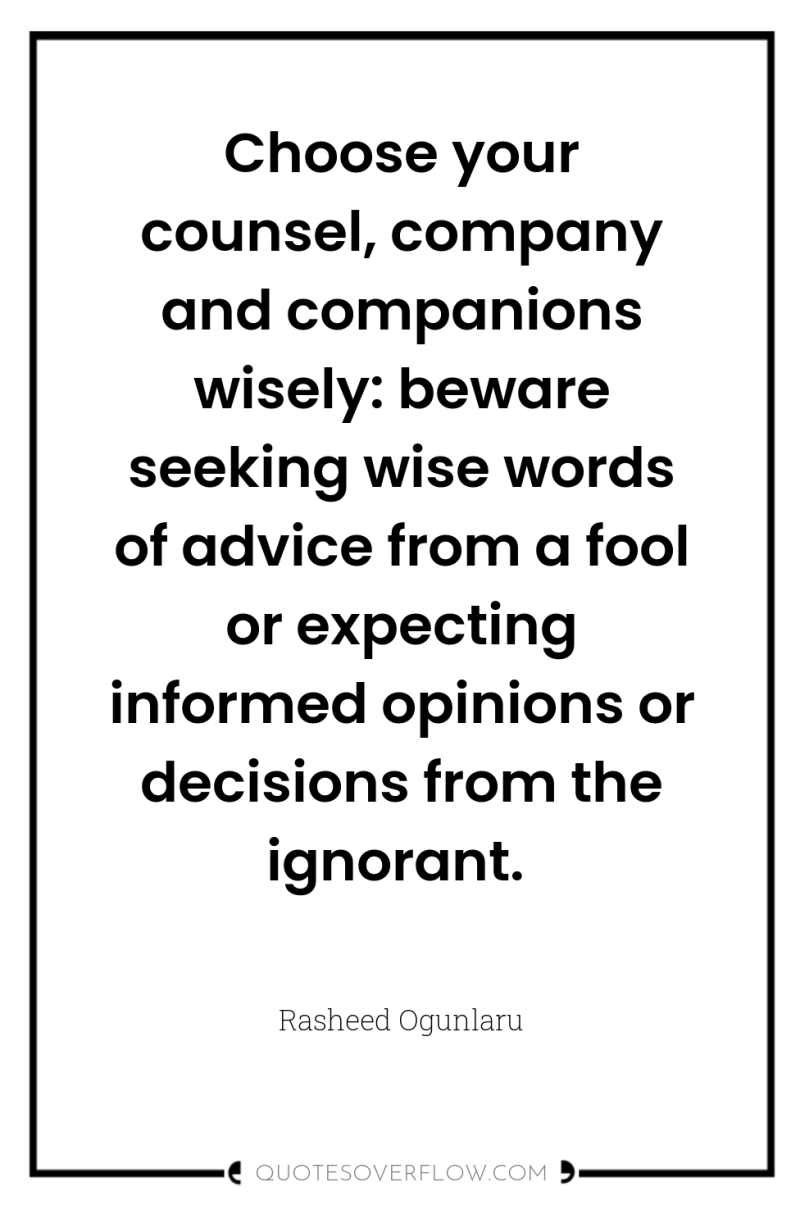 Choose your counsel, company and companions wisely: beware seeking wise...