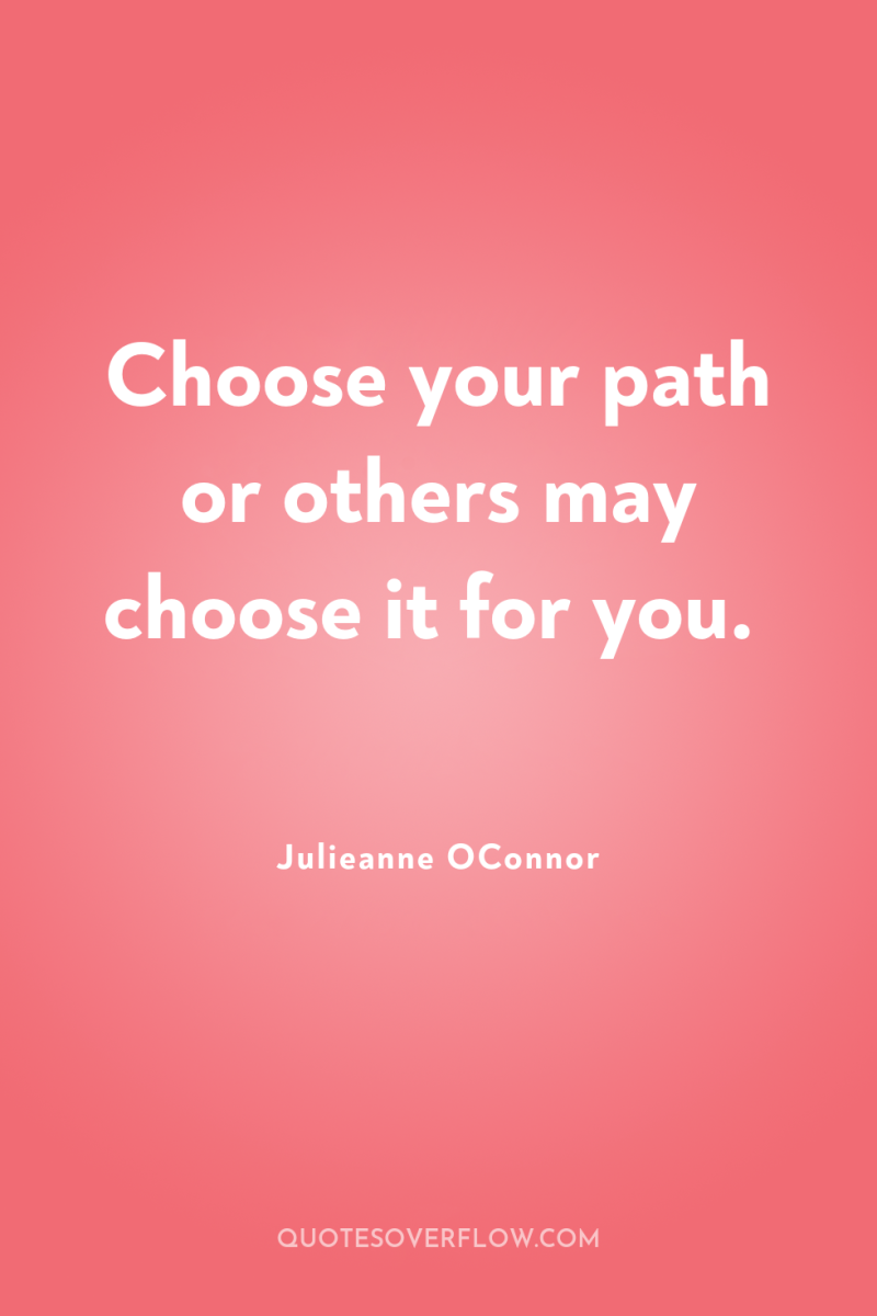 Choose your path or others may choose it for you. 