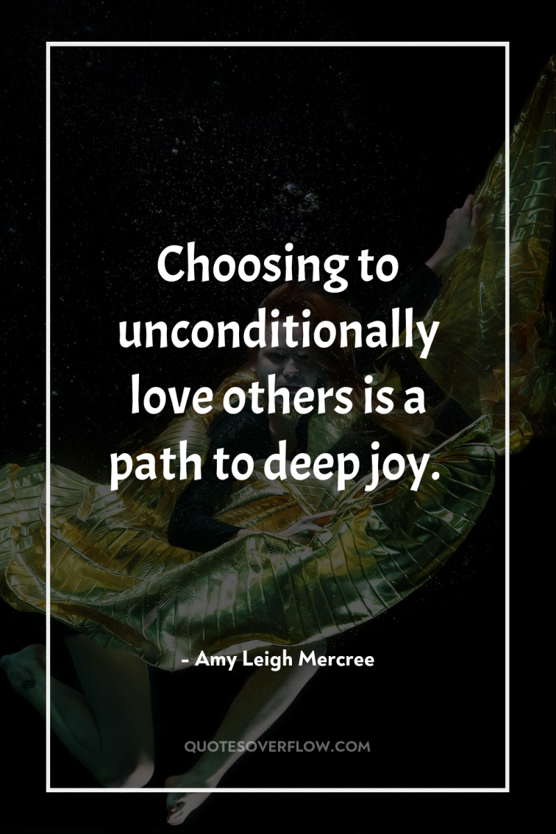 Choosing to unconditionally love others is a path to deep...