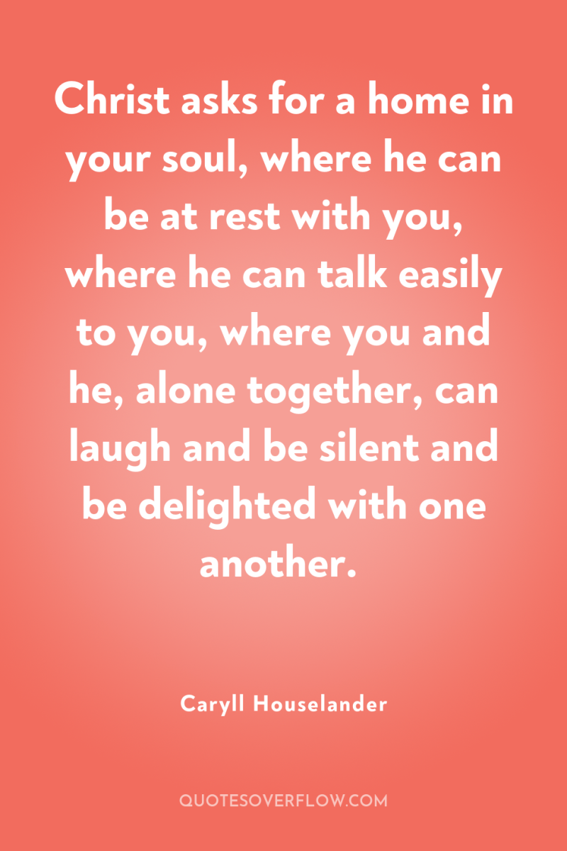 Christ asks for a home in your soul, where he...