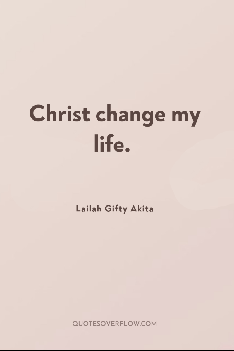 Christ change my life. 