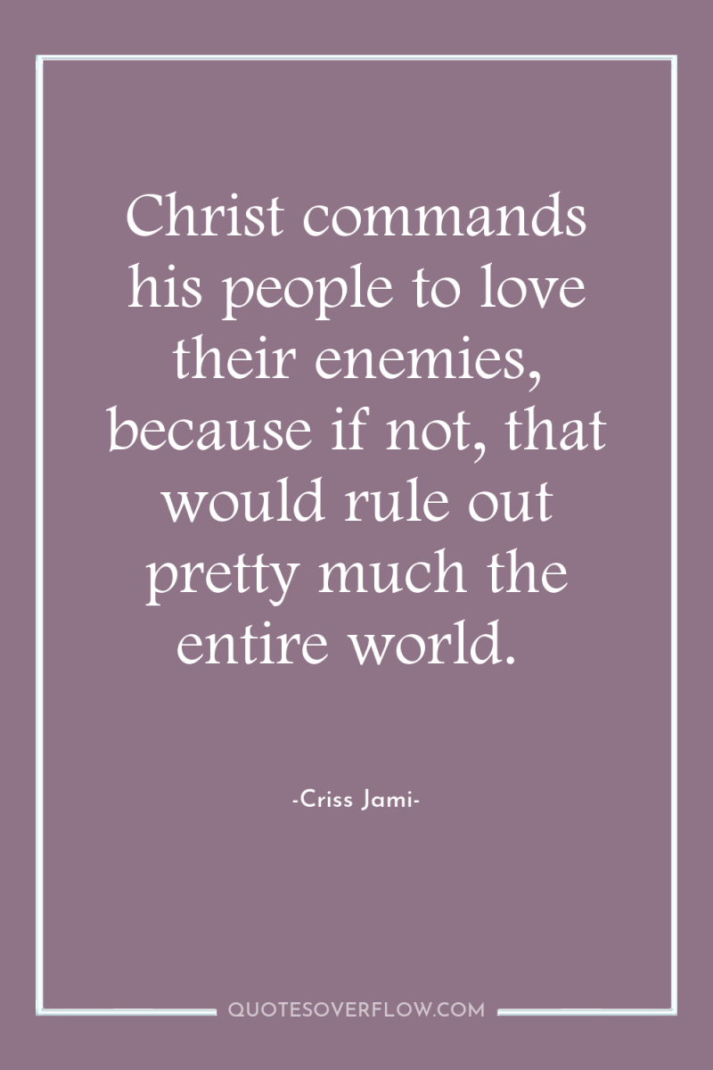 Christ commands his people to love their enemies, because if...