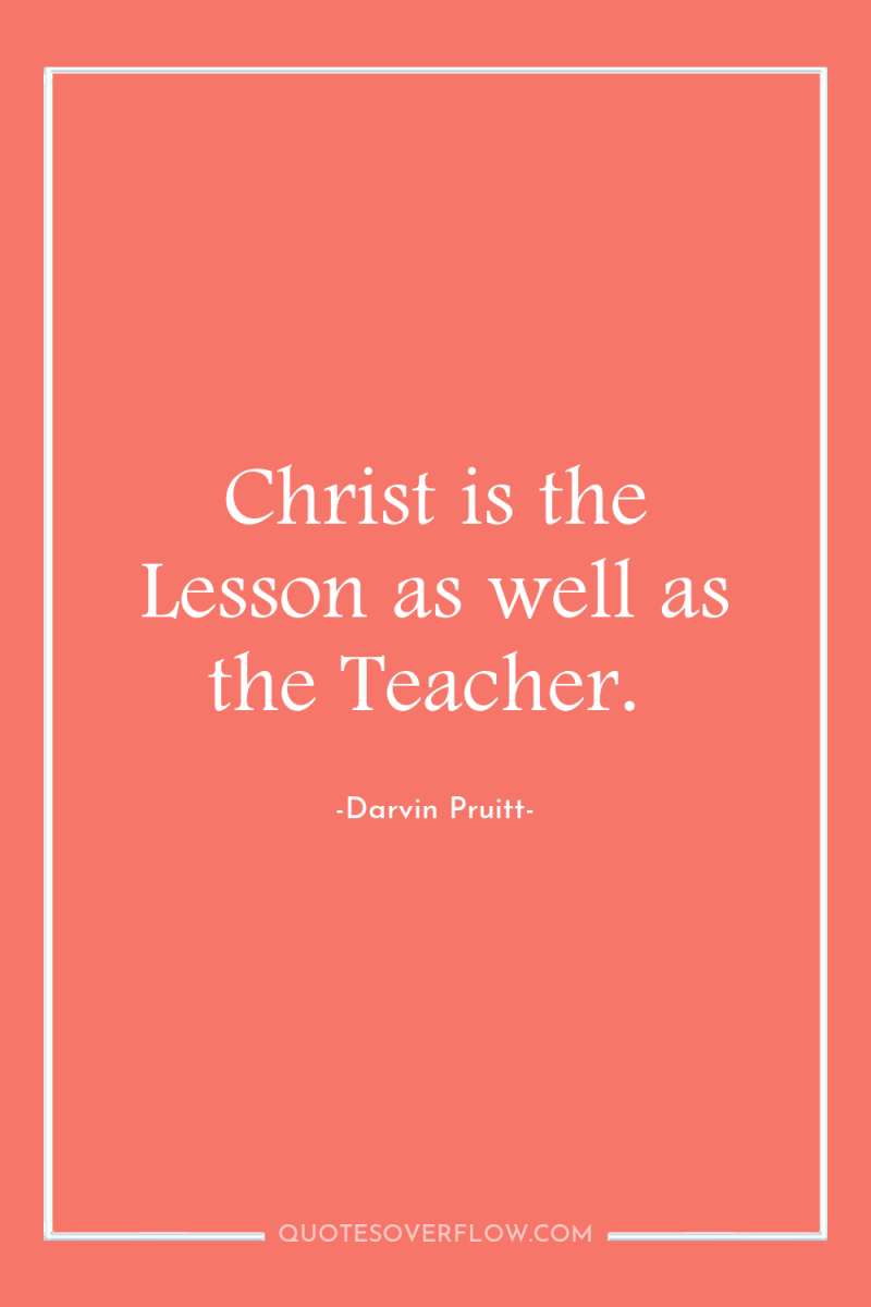 Christ is the Lesson as well as the Teacher. 