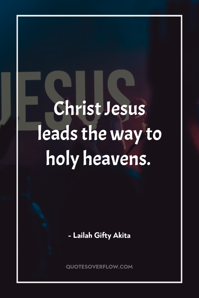 Christ Jesus leads the way to holy heavens. 