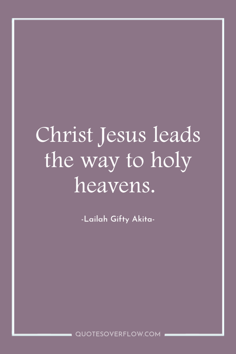 Christ Jesus leads the way to holy heavens. 