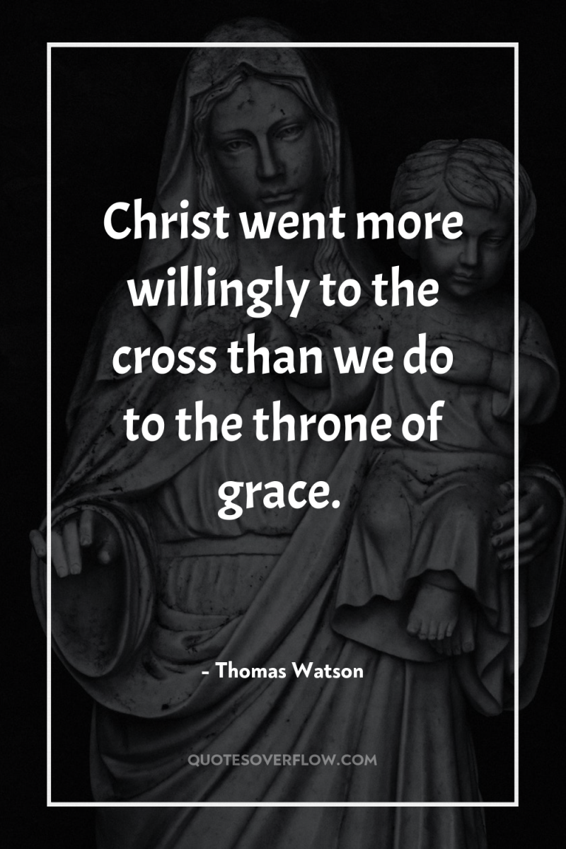 Christ went more willingly to the cross than we do...