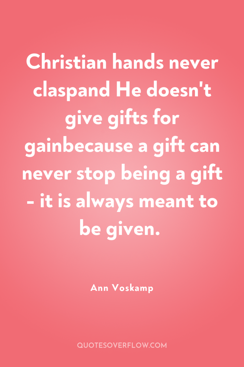 Christian hands never claspand He doesn't give gifts for gainbecause...