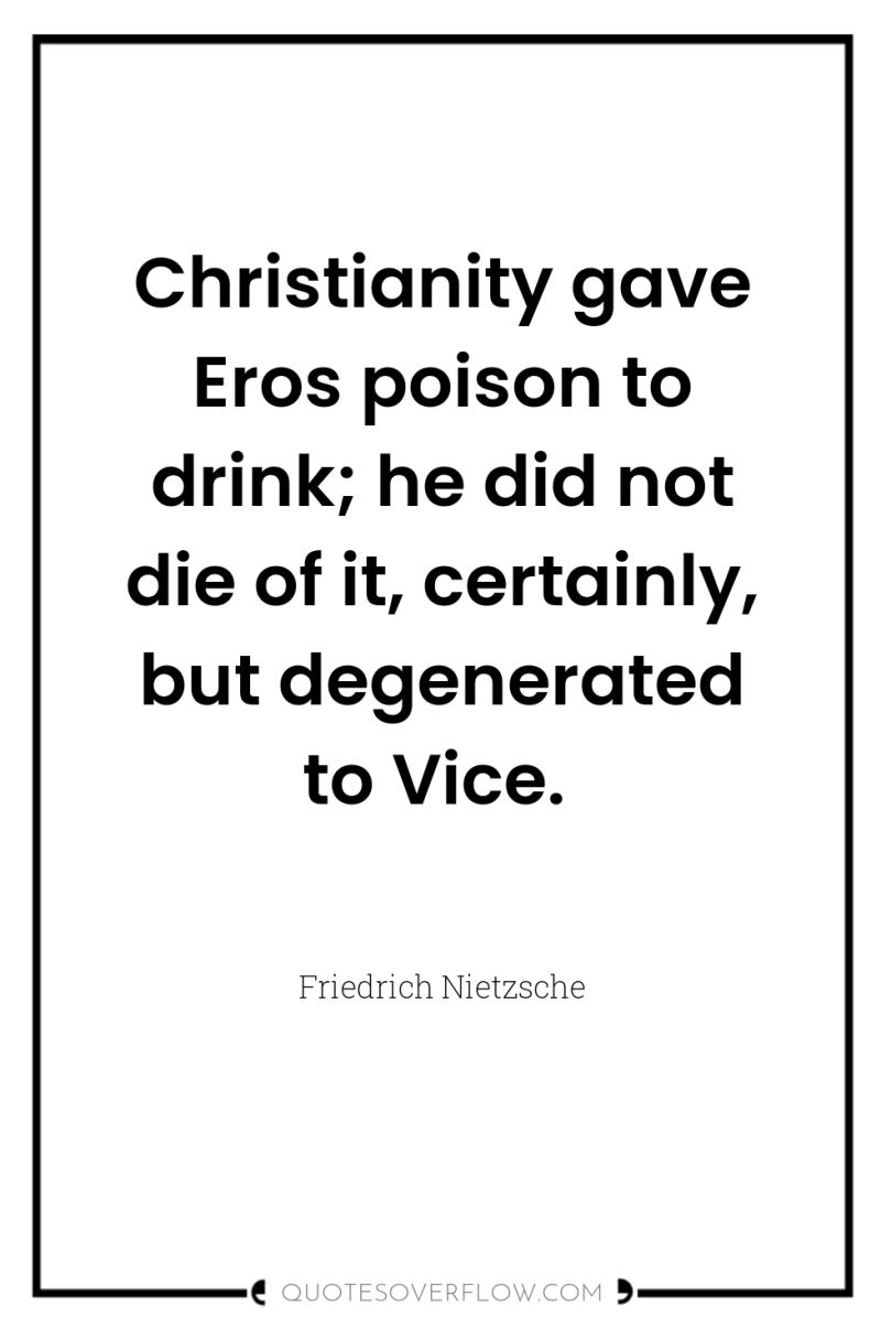 Christianity gave Eros poison to drink; he did not die...