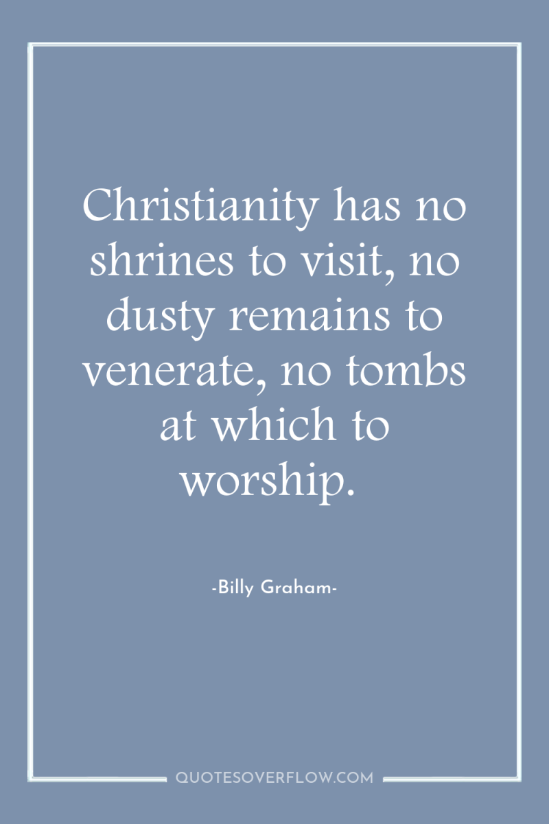 Christianity has no shrines to visit, no dusty remains to...