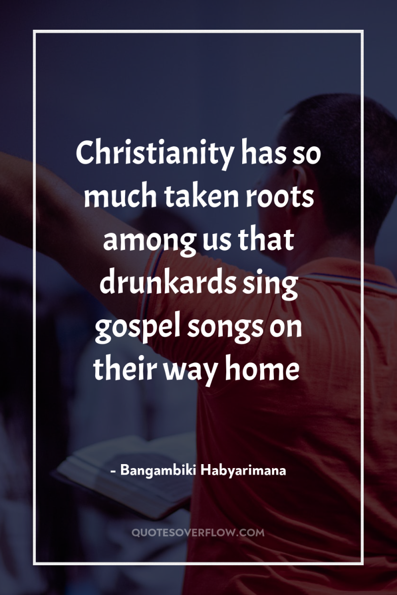 Christianity has so much taken roots among us that drunkards...