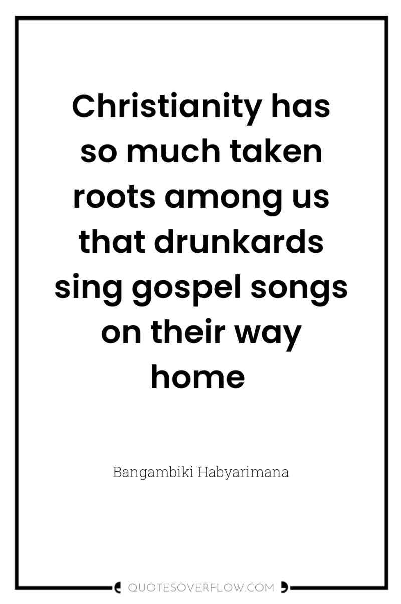Christianity has so much taken roots among us that drunkards...