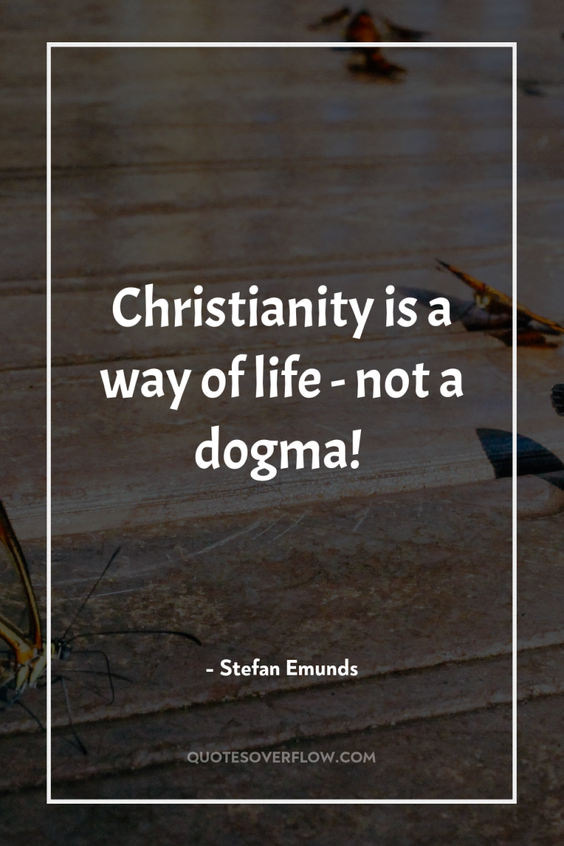 Christianity is a way of life - not a dogma! 
