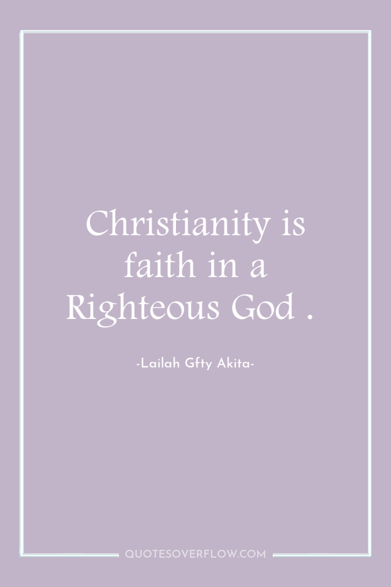 Christianity is faith in a Righteous God . 