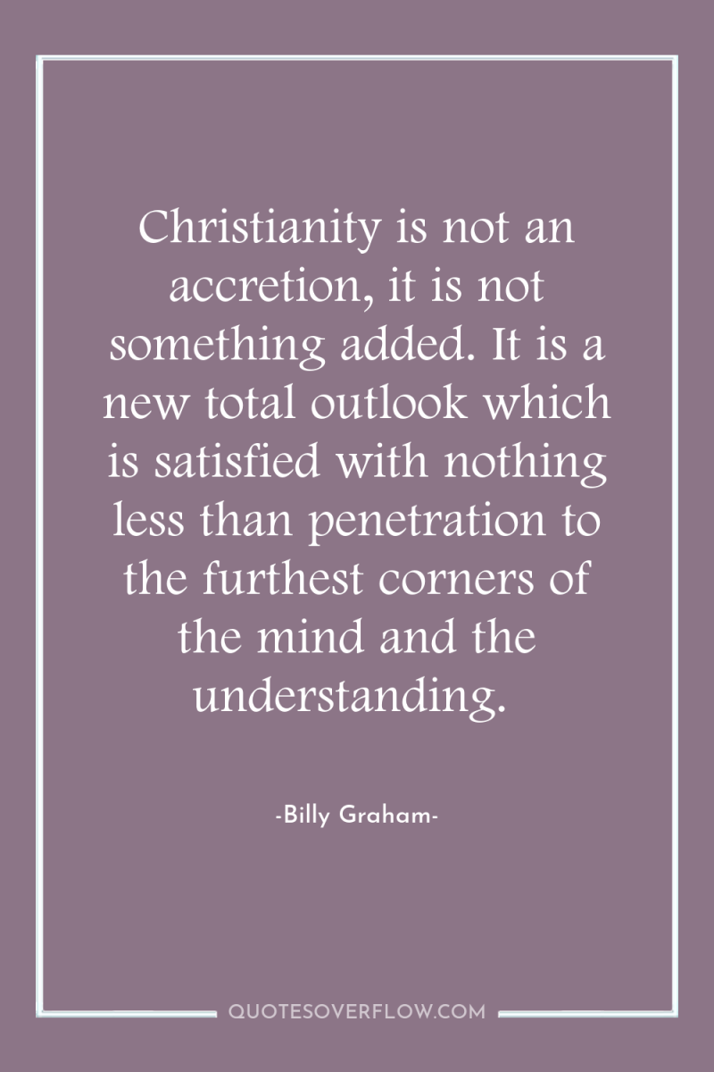 Christianity is not an accretion, it is not something added....