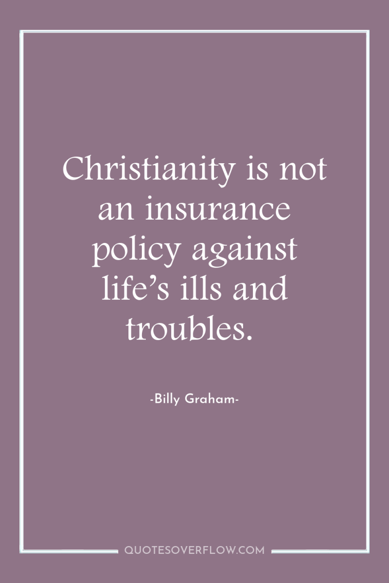 Christianity is not an insurance policy against life’s ills and...