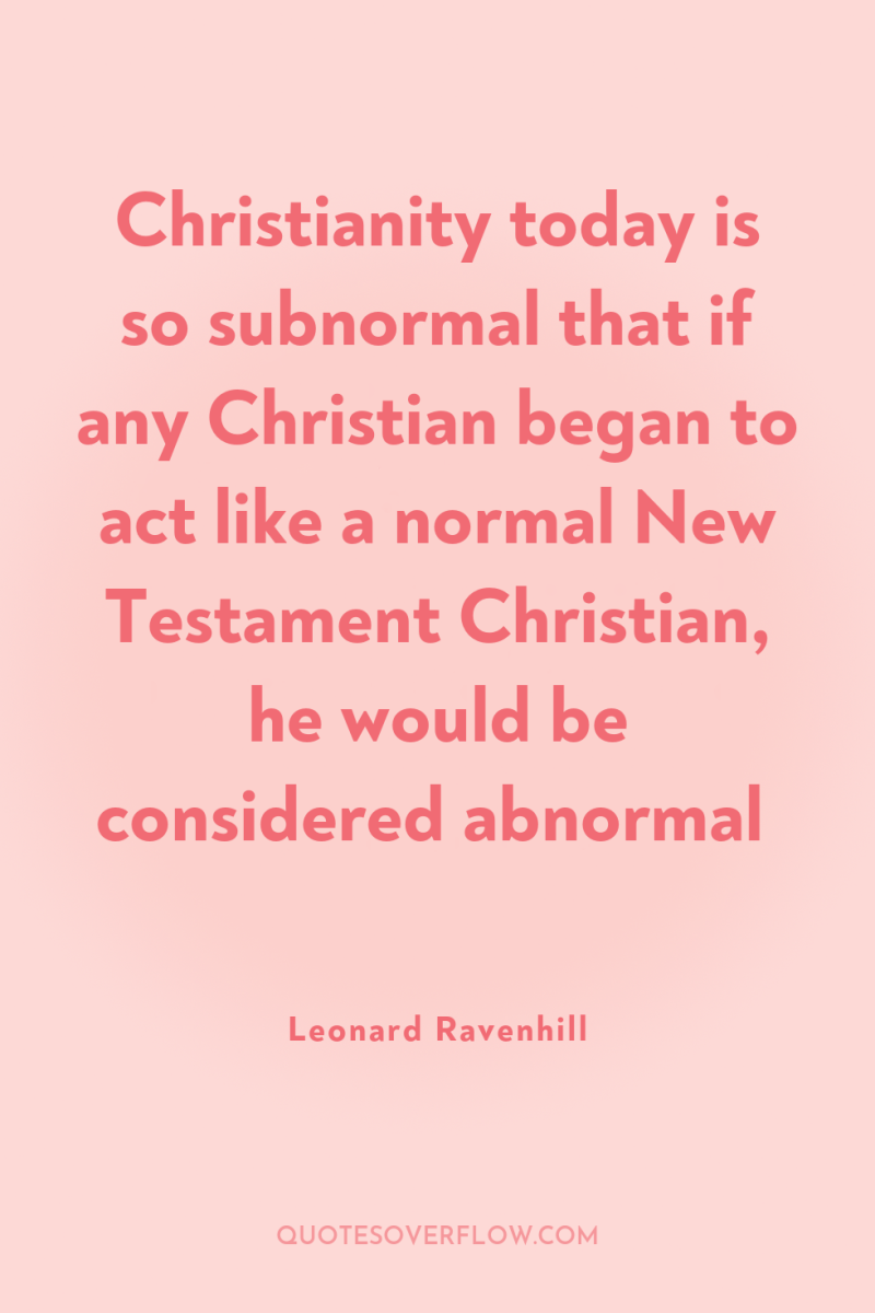 Christianity today is so subnormal that if any Christian began...