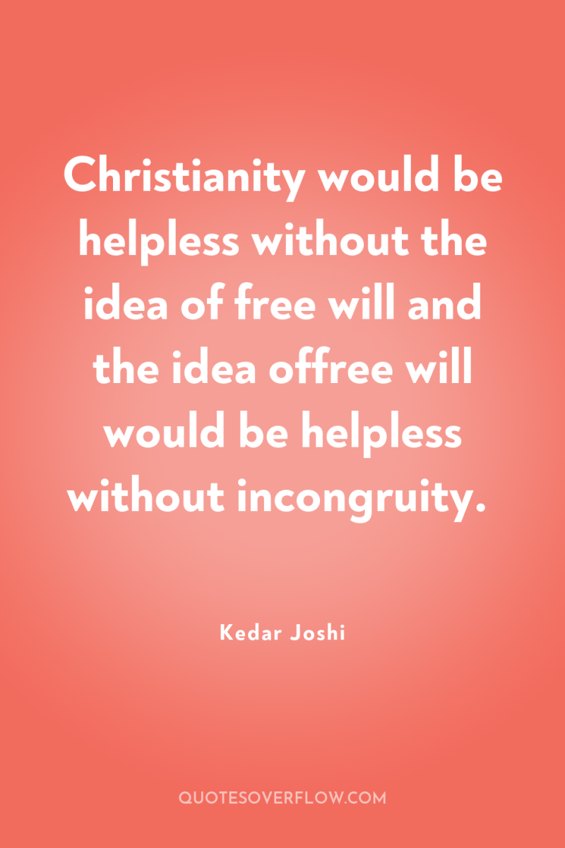 Christianity would be helpless without the idea of free will...