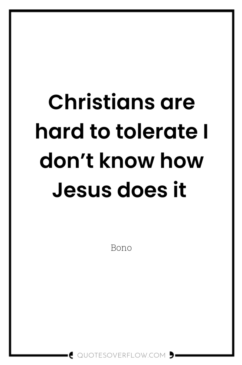 Christians are hard to tolerate I don’t know how Jesus...