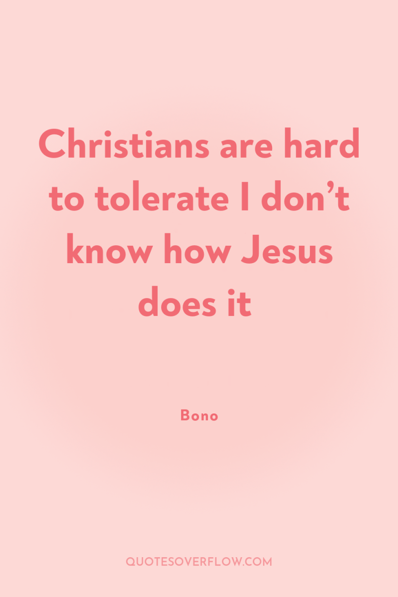 Christians are hard to tolerate I don’t know how Jesus...