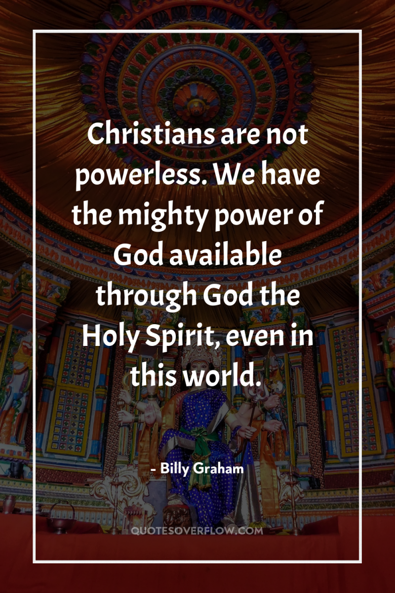 Christians are not powerless. We have the mighty power of...