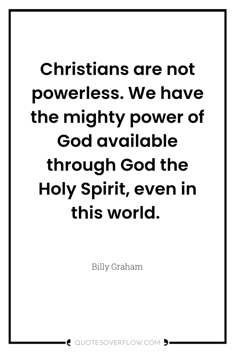 Christians are not powerless. We have the mighty power of...