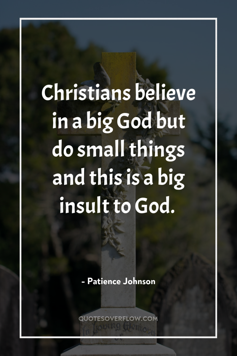 Christians believe in a big God but do small things...