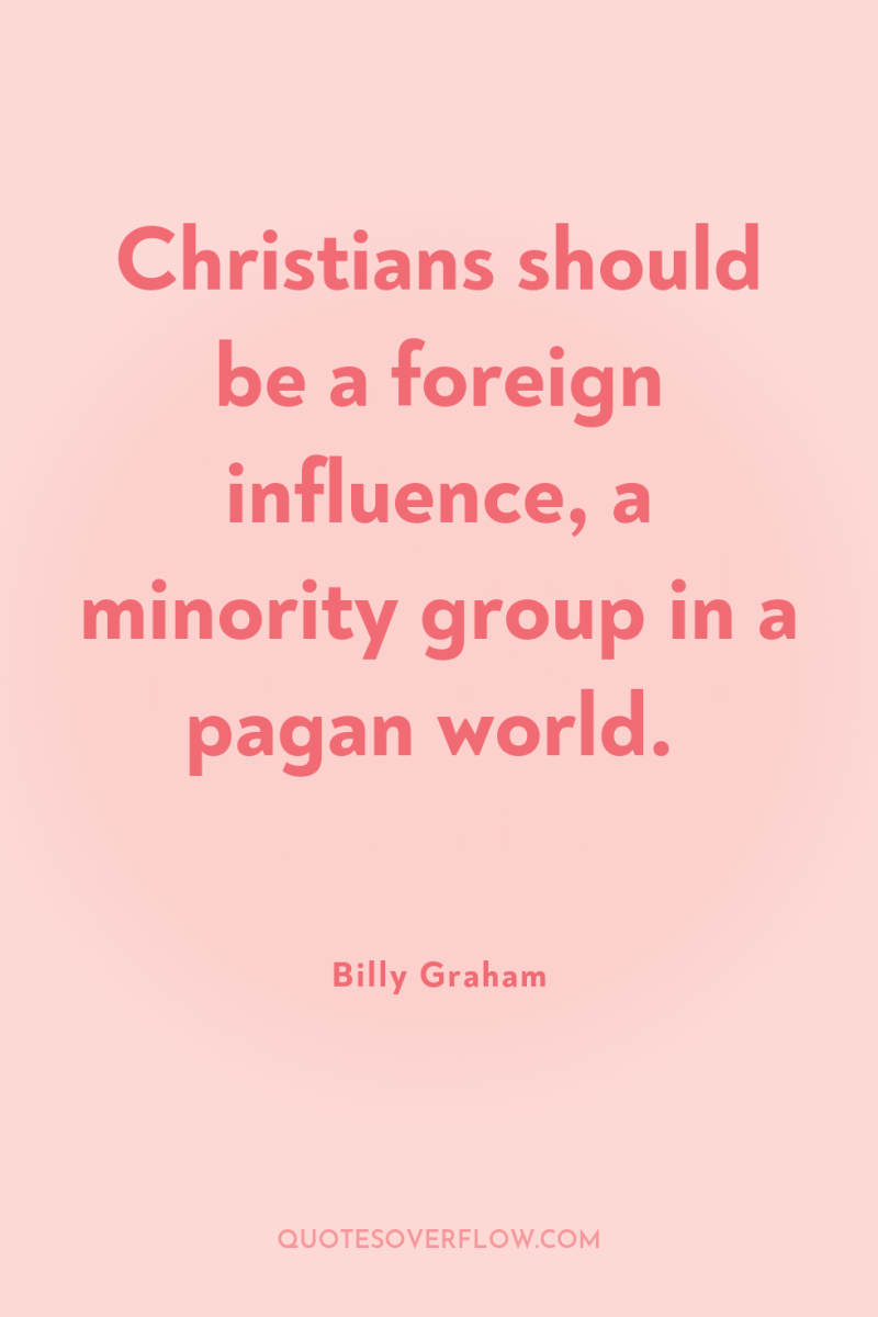 Christians should be a foreign influence, a minority group in...