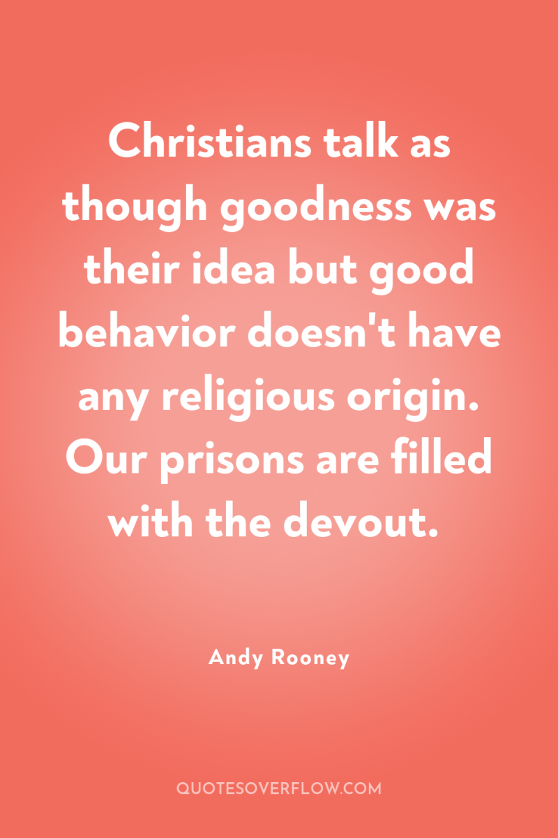 Christians talk as though goodness was their idea but good...