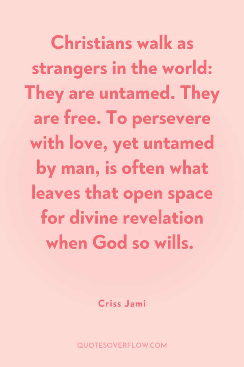 Christians walk as strangers in the world: They are untamed....