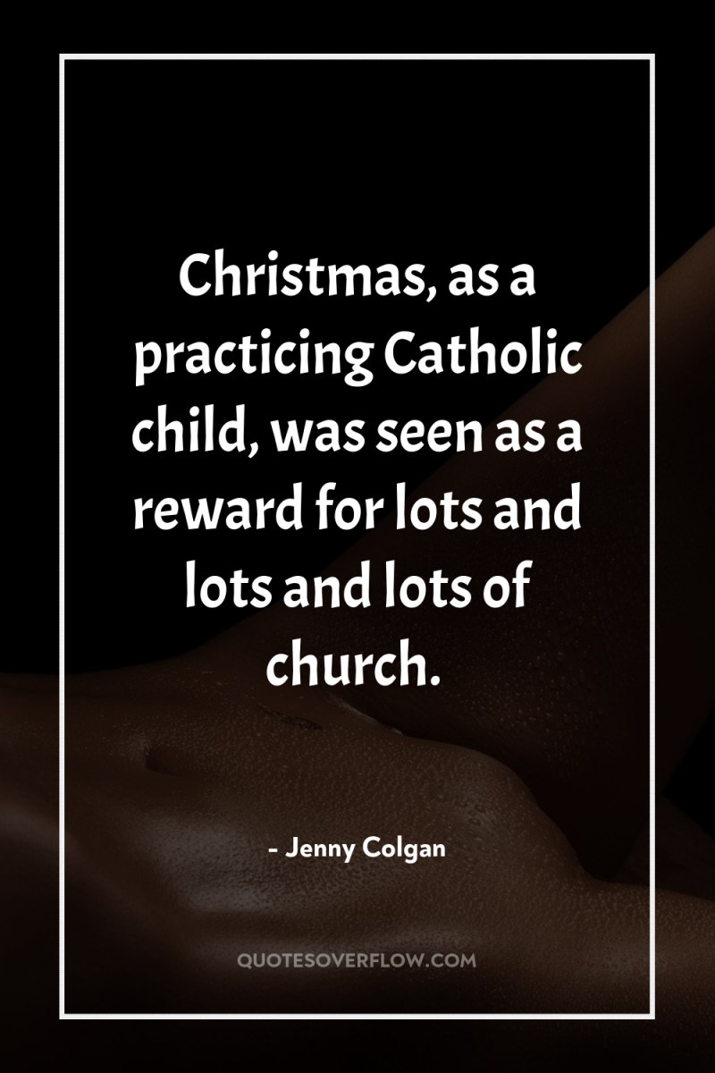 Christmas, as a practicing Catholic child, was seen as a...