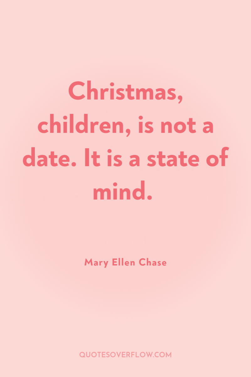 Christmas, children, is not a date. It is a state...