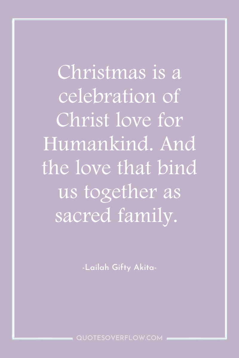 Christmas is a celebration of Christ love for Humankind. And...