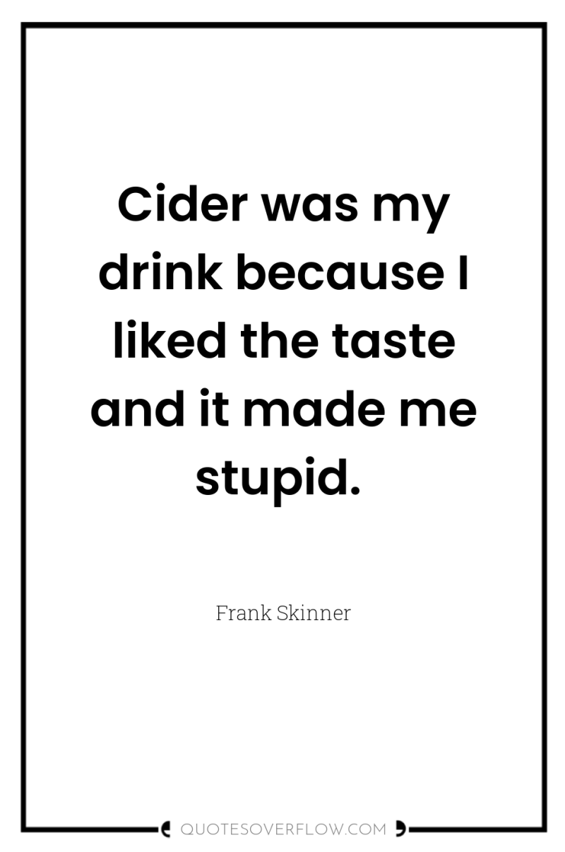 Cider was my drink because I liked the taste and...