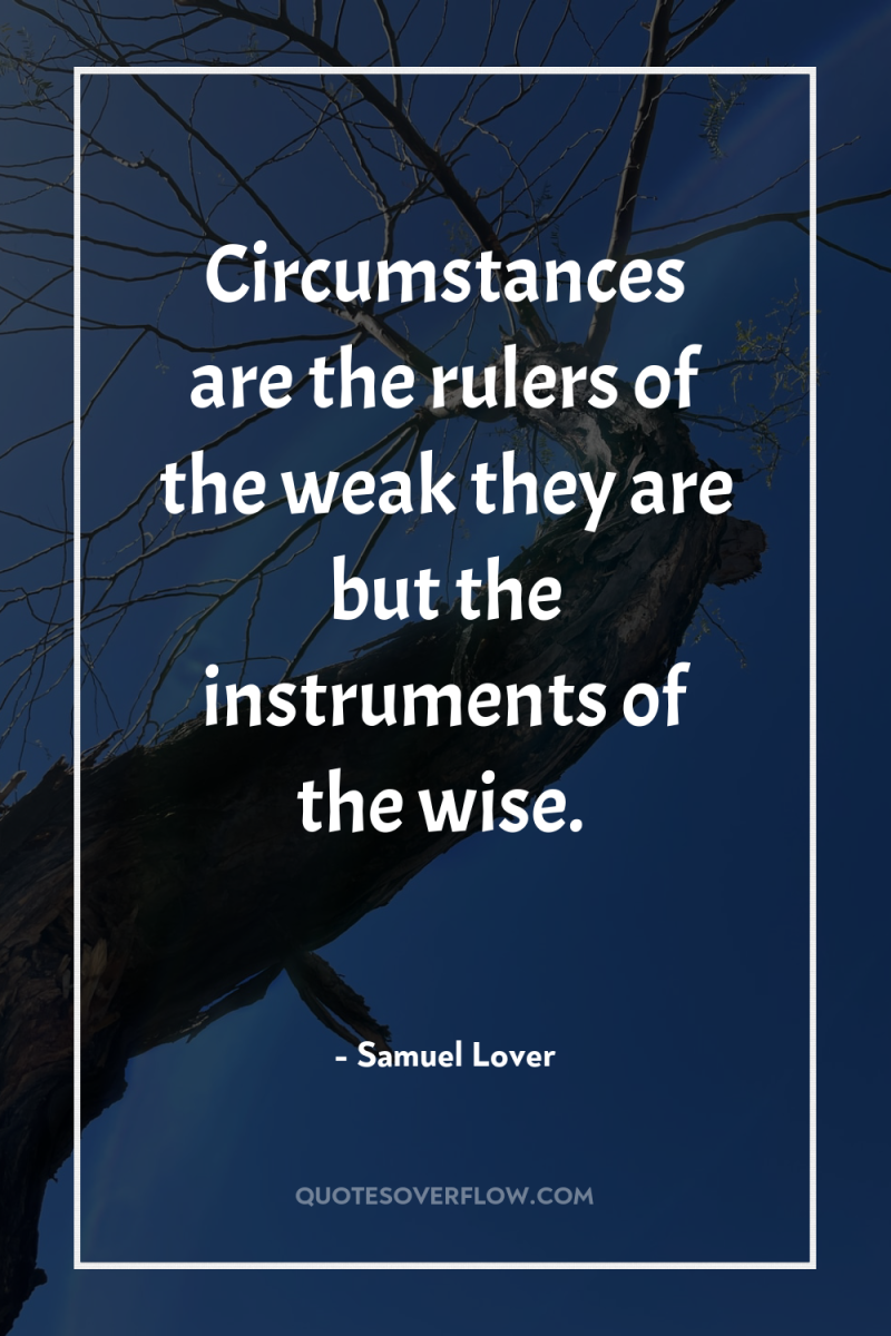 Circumstances are the rulers of the weak they are but...