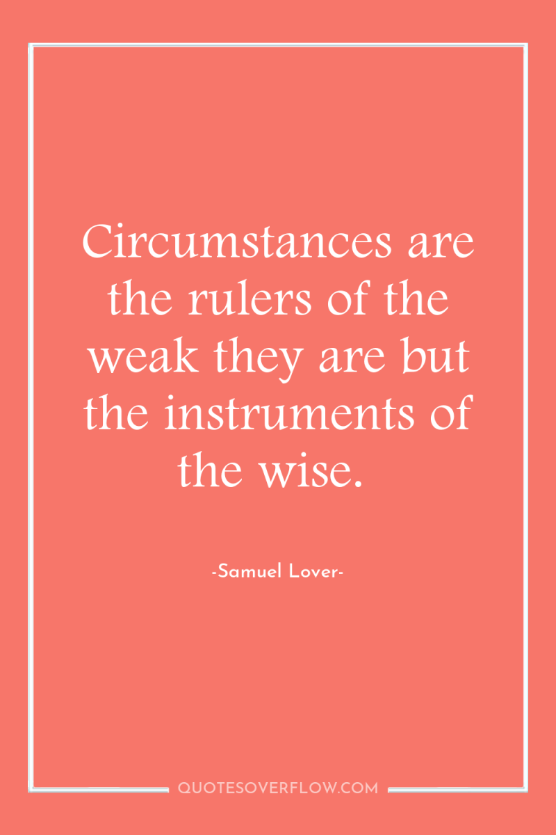 Circumstances are the rulers of the weak they are but...