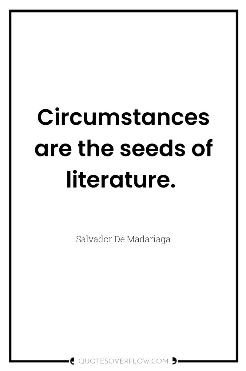 Circumstances are the seeds of literature. 