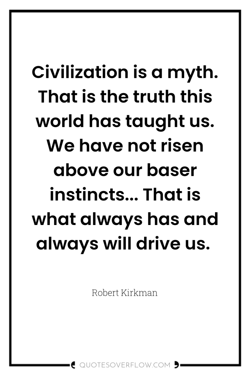 Civilization is a myth. That is the truth this world...