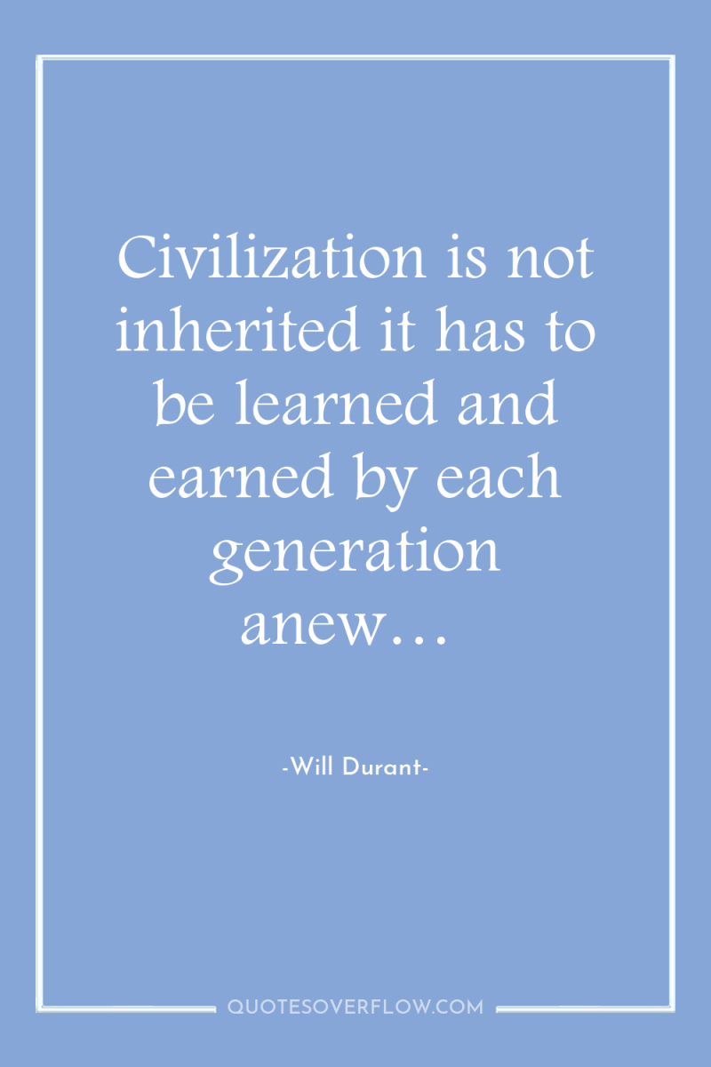 Civilization is not inherited it has to be learned and...