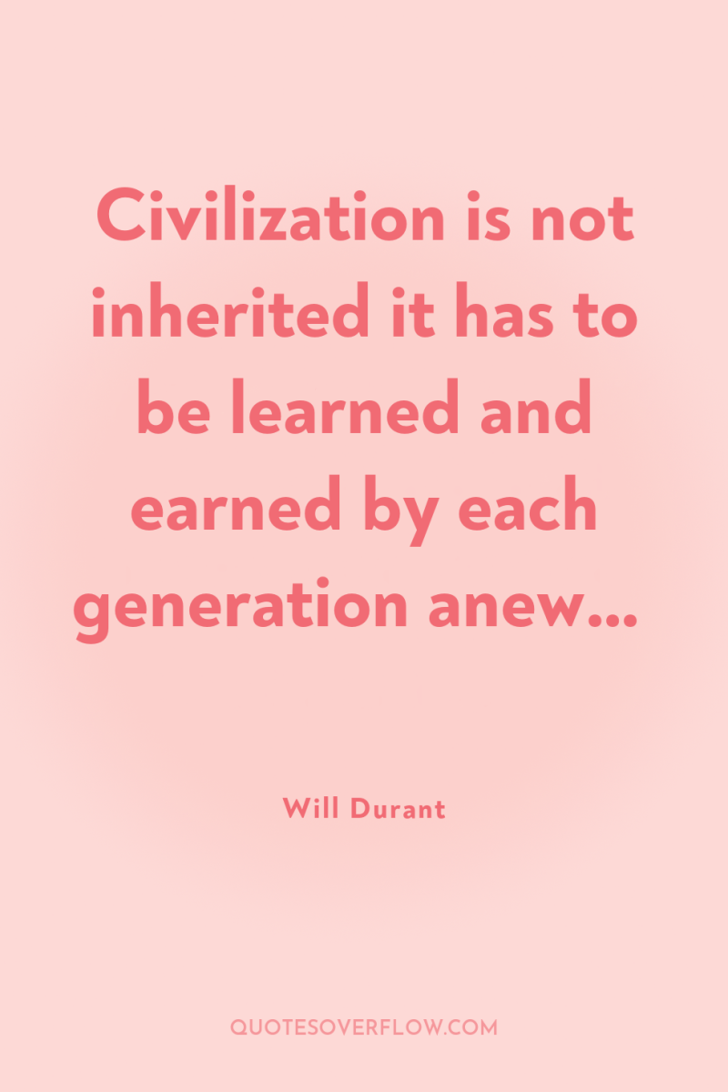 Civilization is not inherited it has to be learned and...
