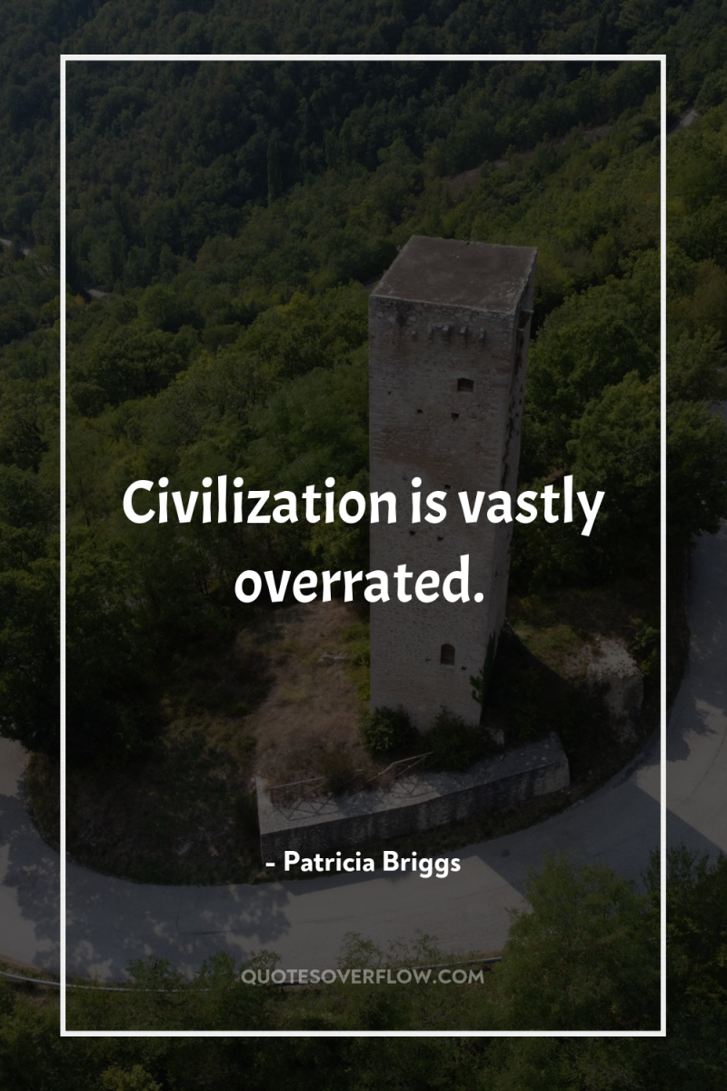 Civilization is vastly overrated. 