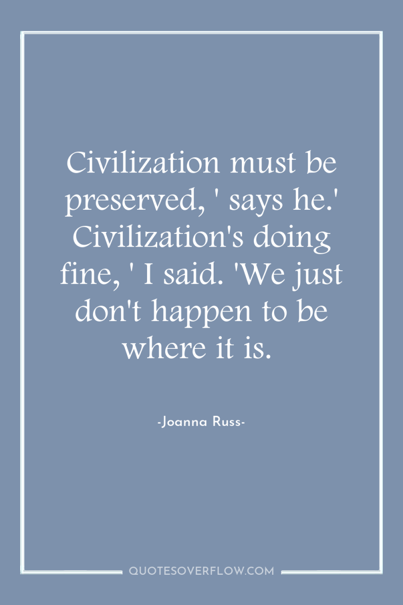 Civilization must be preserved, ' says he.' Civilization's doing fine,...